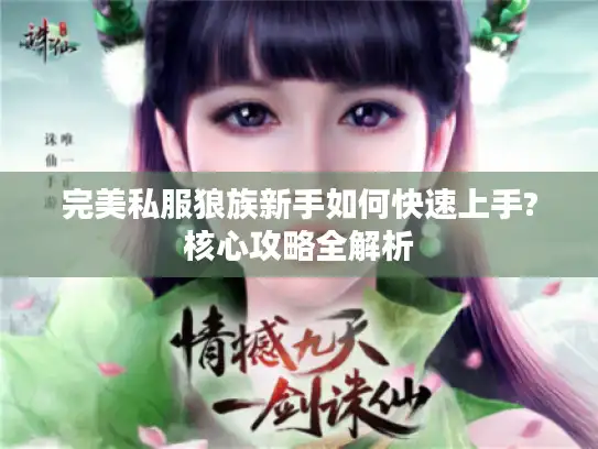 完美私服狼族新手如何快速上手?核心攻略全解析 完美私服狼族新手如何快速上手?核心攻略全解析