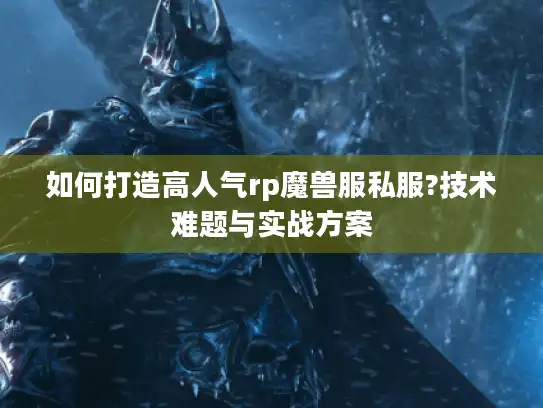 如何打造高人气rp魔兽服私服?技术难题与实战方案