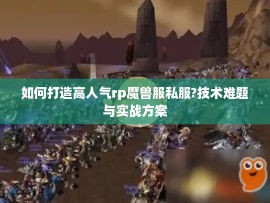 如何打造高人气rp魔兽服私服?技术难题与实战方案