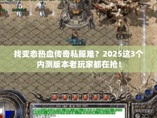 找变态热血传奇私服难?2025这3个内测版本老玩家都在抢! 找变态热血传奇私服难?2025这3个内测版本老玩家都在抢!