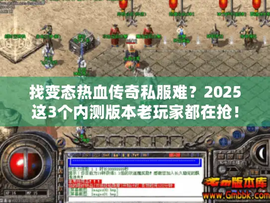 找变态热血传奇私服难?2025这3个内测版本老玩家都在抢! 找变态热血传奇私服难?2025这3个内测版本老玩家都在抢!