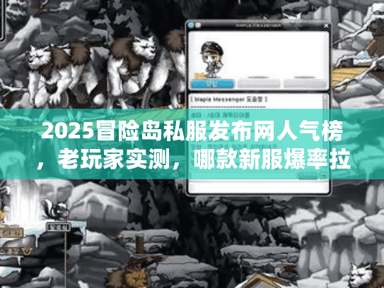 2025冒险岛私服发布网人气榜,老玩家实测,哪款新服爆率拉满还不卷? 2025冒险岛私服发布网人气榜,老玩家实测,哪款新服爆率拉满还不卷?