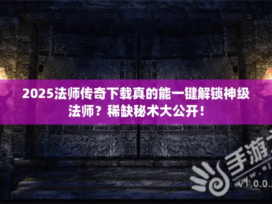 2025法师传奇下载真的能一键解锁神级法师？稀缺秘术大公开！