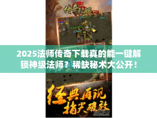 2025法师传奇下载真的能一键解锁神级法师？稀缺秘术大公开！