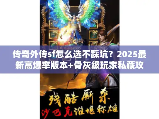 传奇外传sf怎么选不踩坑？2025最新高爆率版本+骨灰级玩家私藏攻略