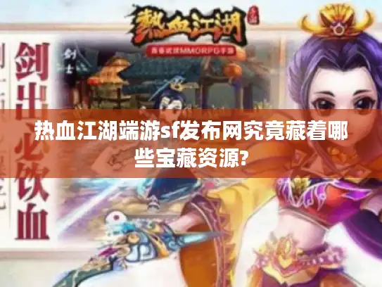 热血江湖端游sf发布网究竟藏着哪些宝藏资源?