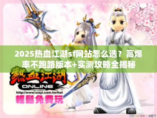 2025热血江湖sf网站怎么选？高爆率不跑路版本+实测攻略全揭秘