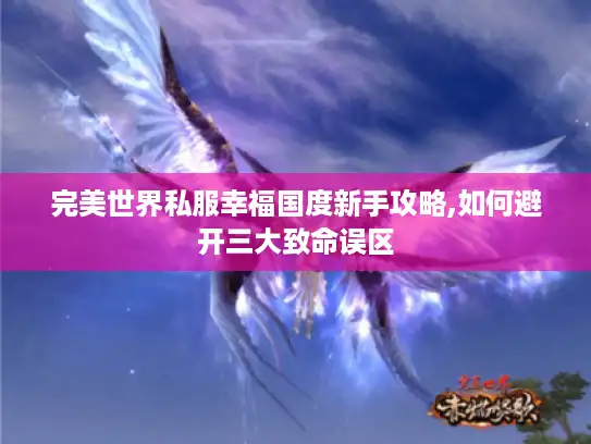 完美世界私服幸福国度新手攻略,如何避开三大致命误区