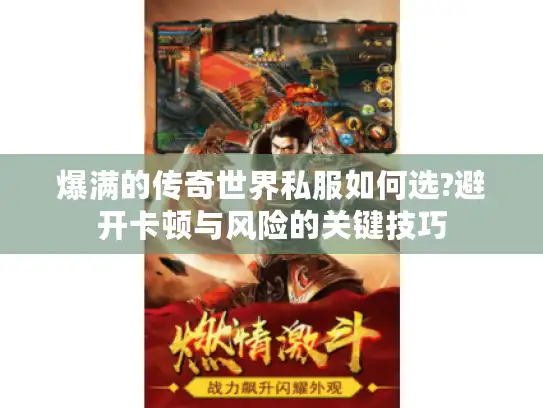 爆满的传奇世界私服如何选?避开卡顿与风险的关键技巧