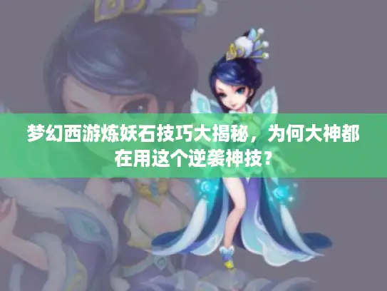 梦幻西游炼妖石技巧大揭秘，为何大神都在用这个逆袭神技？