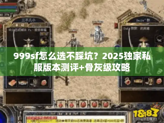 999sf怎么选不踩坑?2025独家私服版本测评+骨灰级攻略 999sf怎么选不踩坑?2025独家私服版本测评+骨灰级攻略