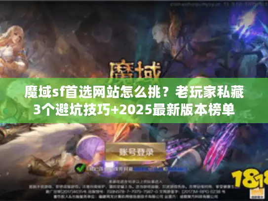 魔域sf首选网站怎么挑？老玩家私藏3个避坑技巧+2025最新版本榜单