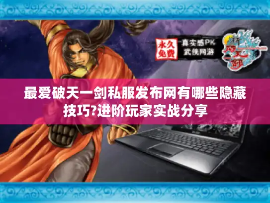 最爱破天一剑私服发布网有哪些隐藏技巧?进阶玩家实战分享