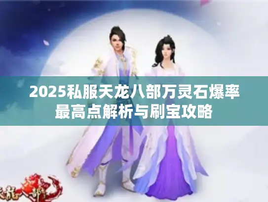 2025私服天龙八部万灵石爆率最高点解析与刷宝攻略
