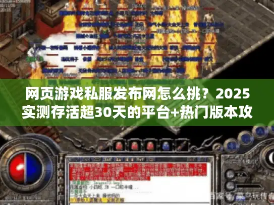 网页游戏私服发布网怎么挑？2025实测存活超30天的平台+热门版本攻略