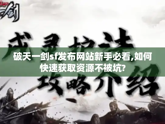 破天一剑sf发布网站新手必看,如何快速获取资源不被坑?