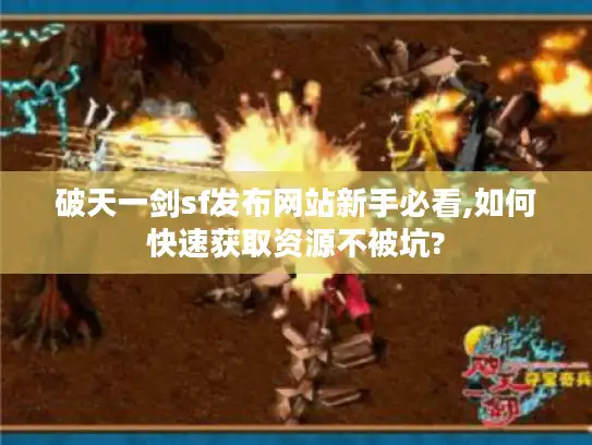 破天一剑sf发布网站新手必看,如何快速获取资源不被坑?