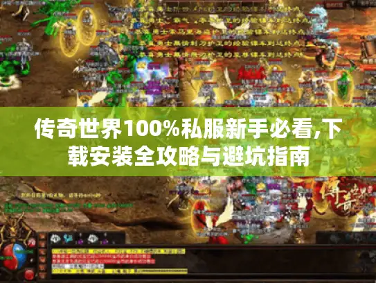 传奇世界100%私服新手必看,下载安装全攻略与避坑指南