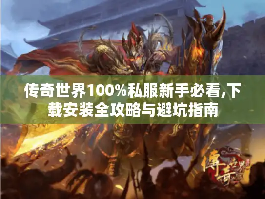 传奇世界100%私服新手必看,下载安装全攻略与避坑指南