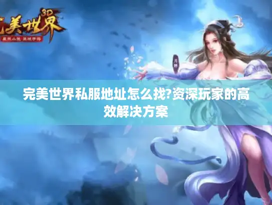 完美世界私服地址怎么找?资深玩家的高效解决方案