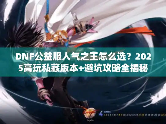 DNF公益服人气之王怎么选？2025高玩私藏版本+避坑攻略全揭秘