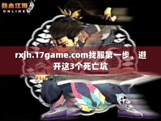 rxjh.17game.com找服第一步，避开这3个死亡坑