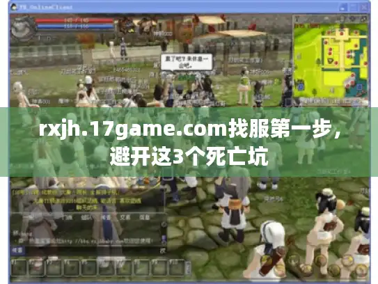 rxjh.17game.com找服第一步，避开这3个死亡坑