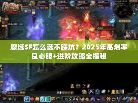 魔域SF怎么选不踩坑？2025年高爆率良心服+进阶攻略全揭秘