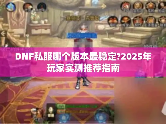 DNF私服哪个版本最稳定?2025年玩家实测推荐指南