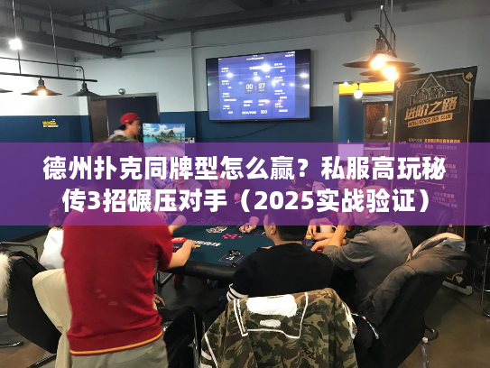 德州扑克同牌型怎么赢?私服高玩秘传3招碾压对手(2025实战验证) 德州扑克同牌型怎么赢?私服高玩秘传3招碾压对手(2025实战验证)