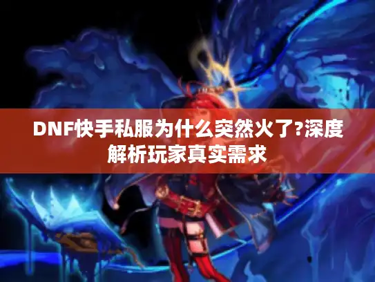 DNF快手私服为什么突然火了?深度解析玩家真实需求