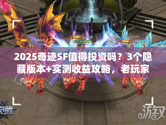 2025奇迹SF值得投资吗？3个隐藏版本+实测收益攻略，老玩家都在偷偷玩