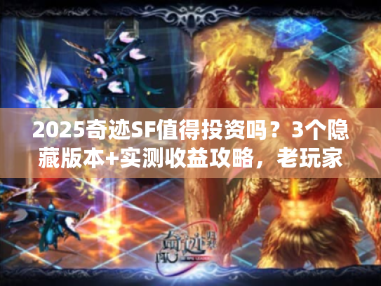 2025奇迹SF值得投资吗？3个隐藏版本+实测收益攻略，老玩家都在偷偷玩