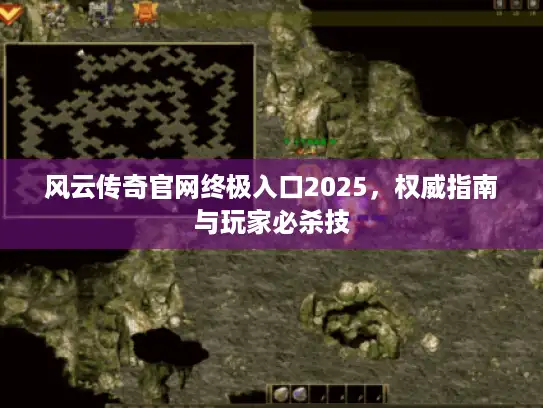 风云传奇官网终极入口2025，权威指南与玩家必杀技