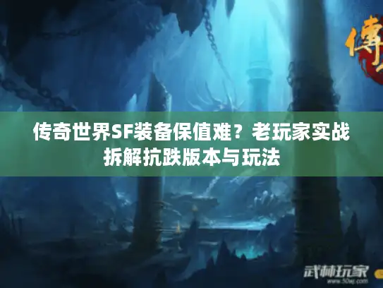 传奇世界SF装备保值难？老玩家实战拆解抗跌版本与玩法