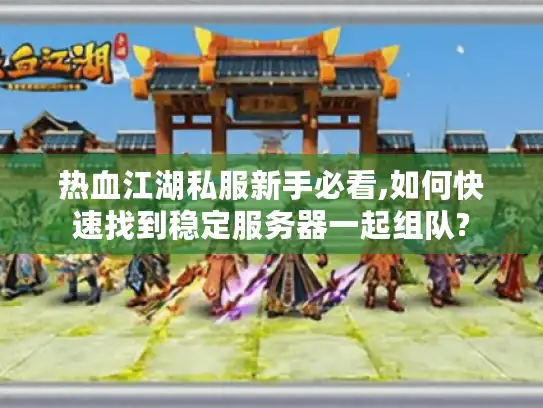 热血江湖私服新手必看,如何快速找到稳定服务器一起组队?