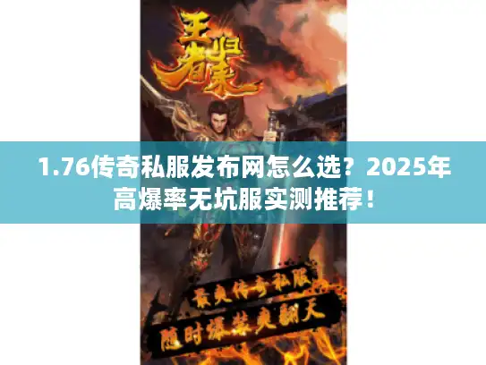 1.76传奇私服发布网怎么选?2025年高爆率无坑服实测推荐! 1.76传奇私服发布网怎么选?2025年高爆率无坑服实测推荐!