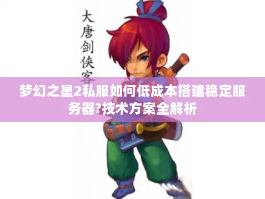 梦幻之星2私服如何低成本搭建稳定服务器?技术方案全解析