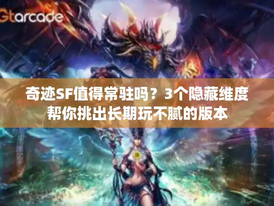 奇迹SF值得常驻吗？3个隐藏维度帮你挑出长期玩不腻的版本