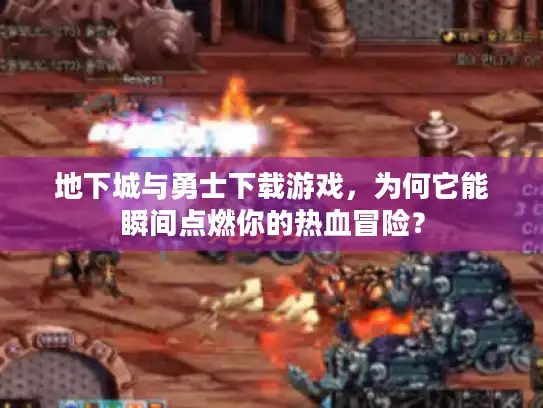 地下城与勇士下载游戏，为何它能瞬间点燃你的热血冒险？