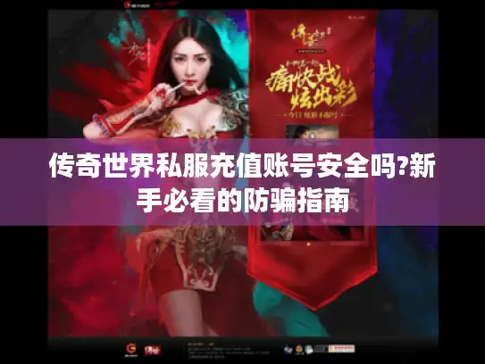 传奇世界私服充值账号安全吗?新手必看的防骗指南
