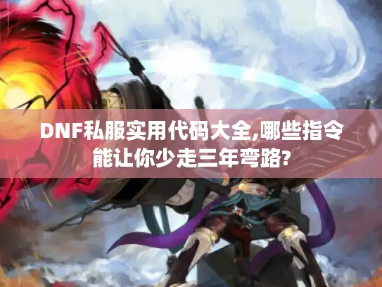 DNF私服实用代码大全,哪些指令能让你少走三年弯路?