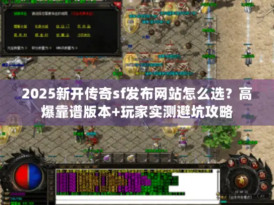 2025新开传奇sf发布网站怎么选？高爆靠谱版本+玩家实测避坑攻略