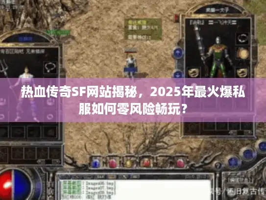 热血传奇SF网站揭秘，2025年最火爆私服如何零风险畅玩？