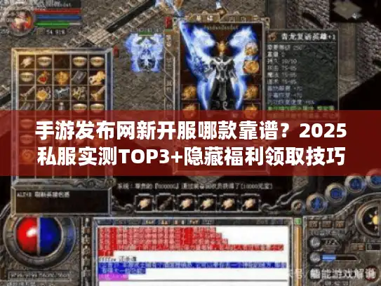 手游发布网新开服哪款靠谱？2025私服实测TOP3+隐藏福利领取技巧