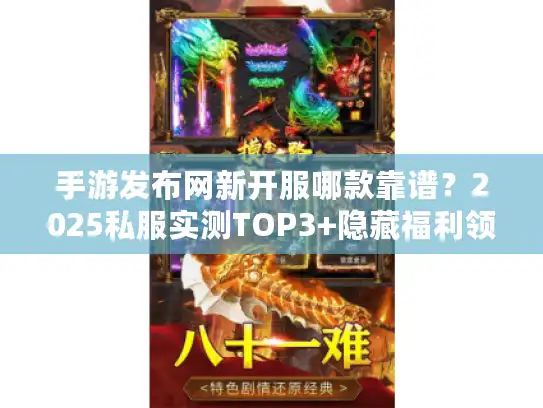 手游发布网新开服哪款靠谱？2025私服实测TOP3+隐藏福利领取技巧