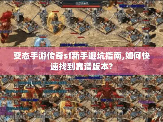 变态手游传奇sf新手避坑指南,如何快速找到靠谱版本?