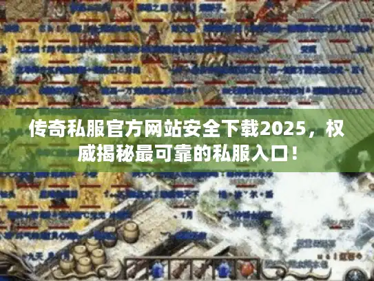 传奇私服官方网站安全下载2025,权威揭秘最可靠的私服入口! 传奇私服官方网站安全下载2025,权威揭秘最可靠的私服入口!