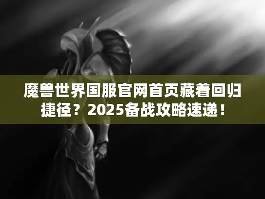 魔兽世界国服官网首页藏着回归捷径？2025备战攻略速递！