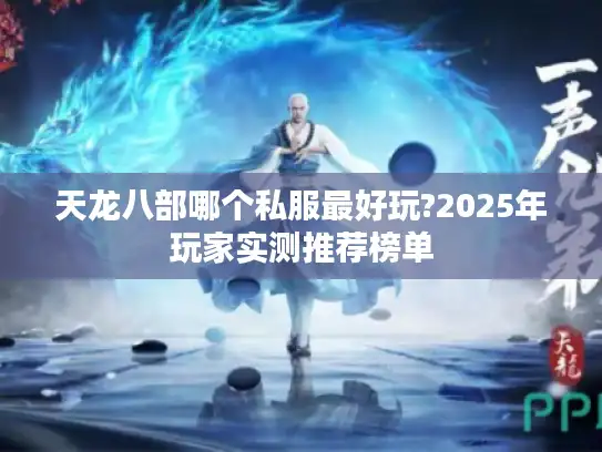 天龙八部哪个私服最好玩?2025年玩家实测推荐榜单 天龙八部哪个私服最好玩?2025年玩家实测推荐榜单